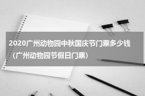 2020广州动物园中秋国庆节门票多少钱（广州动物园节假日门票）
