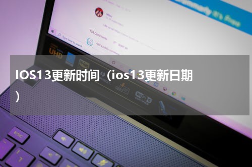 IOS13更新时间（ios13更新日期）