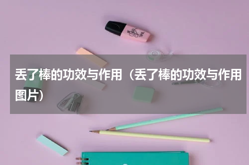 丢了棒的功效与作用（丢了棒的功效与作用图片）