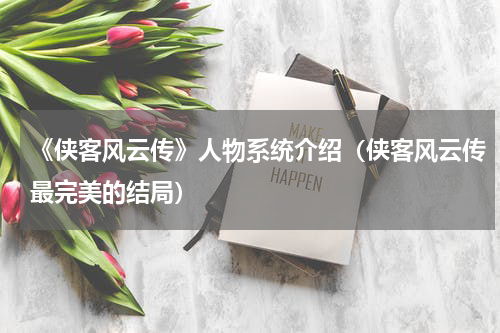 《侠客风云传》人物系统介绍（侠客风云传最完美的结局）