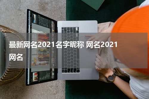 最新网名2021名字昵称 网名2021网名