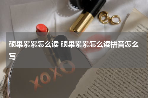 硕果累累怎么读 硕果累累怎么读拼音怎么写