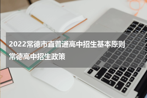 2022常德市直普通高中招生基本原则 常德高中招生政策