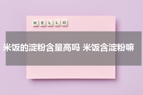 米饭的淀粉含量高吗 米饭含淀粉嘛