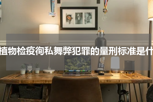 动植物检疫徇私舞弊犯罪的量刑标准是什么
