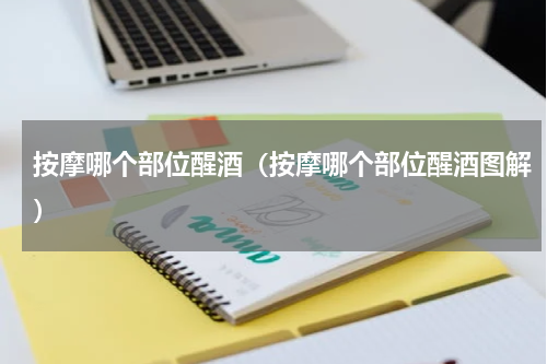 按摩哪个部位醒酒（按摩哪个部位醒酒图解）