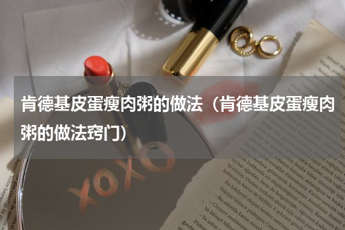 肯德基皮蛋瘦肉粥的做法（肯德基皮蛋瘦肉粥的做法窍门）