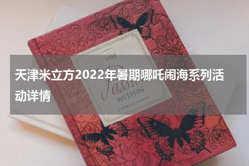 天津米立方2022年暑期哪吒闹海系列活动详情