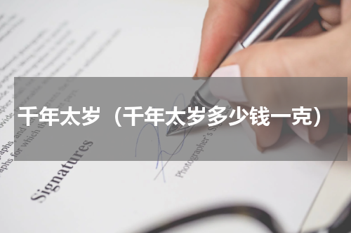 千年太岁（千年太岁多少钱一克）