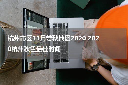 杭州市区11月赏秋地图2020 2020杭州秋色最佳时间