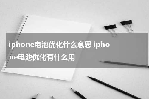 iphone电池优化什么意思 iphone电池优化有什么用