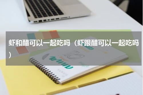 虾和醋可以一起吃吗（虾跟醋可以一起吃吗）