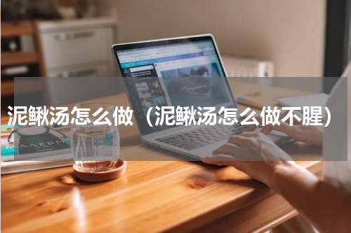 泥鳅汤怎么做（泥鳅汤怎么做不腥）