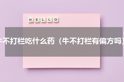 牛不打栏吃什么药（牛不打栏有偏方吗）