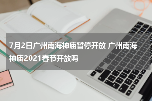 7月2日广州南海神庙暂停开放 广州南海神庙2021春节开放吗