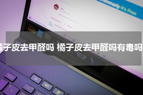 橘子皮去甲醛吗 橘子皮去甲醛吗有毒吗