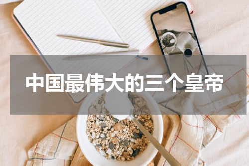 中国最伟大的三个皇帝