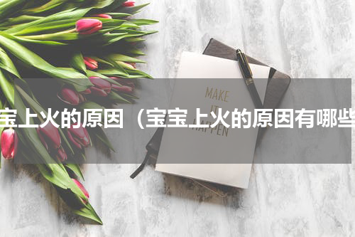 宝宝上火的原因（宝宝上火的原因有哪些）