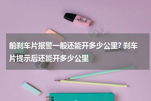前刹车片报警一般还能开多少公里? 刹车片提示后还能开多少公里