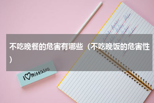 不吃晚餐的危害有哪些（不吃晚饭的危害性）