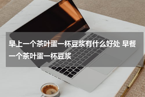 早上一个茶叶蛋一杯豆浆有什么好处 早餐一个茶叶蛋一杯豆浆