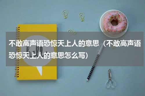 不敢高声语恐惊天上人的意思（不敢高声语恐惊天上人的意思怎么写）