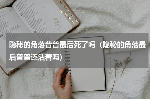隐秘的角落普普最后死了吗（隐秘的角落最后普普还活着吗）