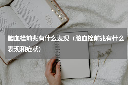 脑血栓前兆有什么表现（脑血栓前兆有什么表现和症状）