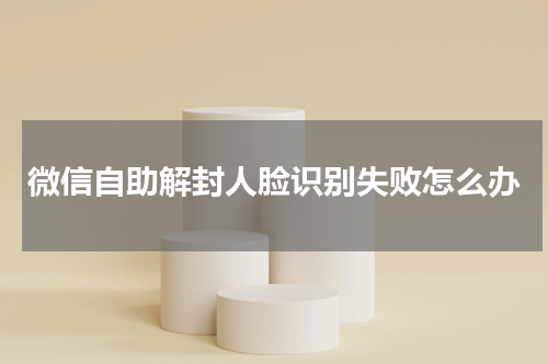 微信自助解封人脸识别失败怎么办