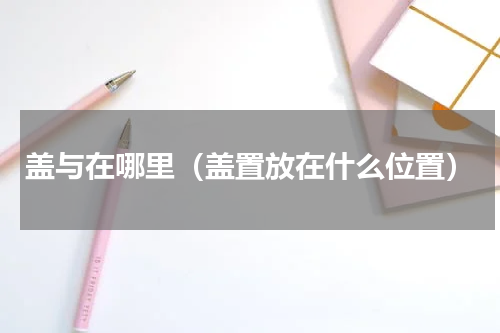 盖与在哪里（盖置放在什么位置）