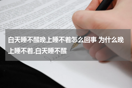 白天睡不醒晚上睡不着怎么回事 为什么晚上睡不着,白天睡不醒
