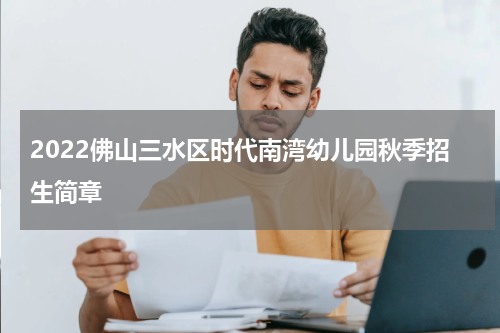 2022佛山三水区时代南湾幼儿园秋季招生简章