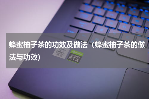 蜂蜜柚子茶的功效及做法（蜂蜜柚子茶的做法与功效）
