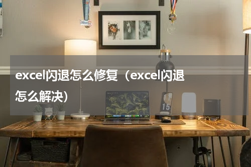 excel闪退怎么修复（excel闪退怎么解决）