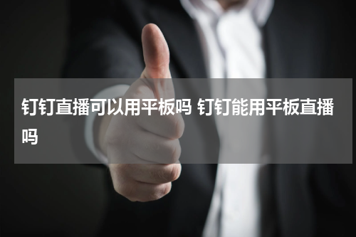 钉钉直播可以用平板吗 钉钉能用平板直播吗