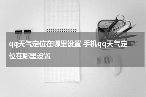 qq天气定位在哪里设置 手机qq天气定位在哪里设置