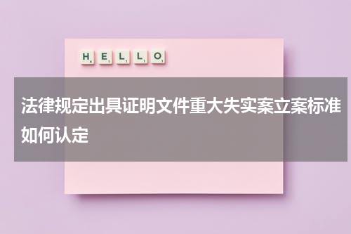 法律规定出具证明文件重大失实案立案标准如何认定