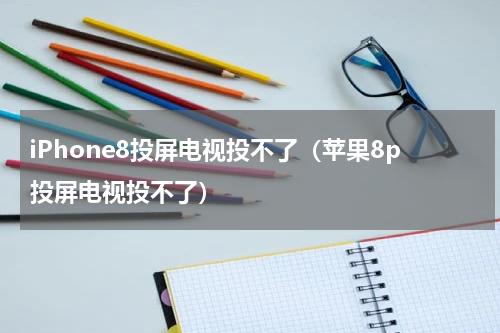 iPhone8投屏电视投不了（苹果8p投屏电视投不了）