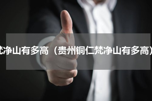 梵净山有多高（贵州铜仁梵净山有多高）