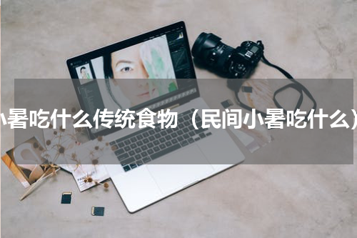 小暑吃什么传统食物（民间小暑吃什么）