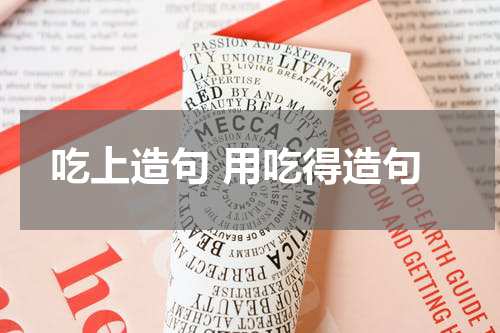 吃上造句 用吃得造句