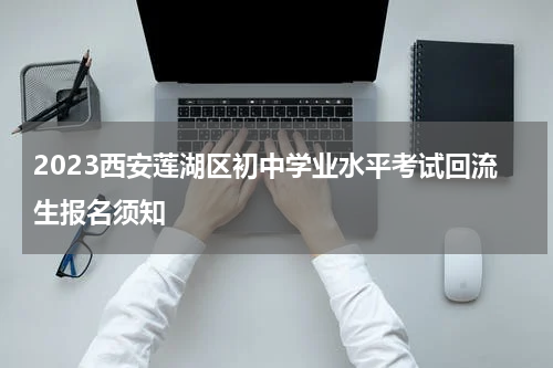 2023西安莲湖区初中学业水平考试回流生报名须知