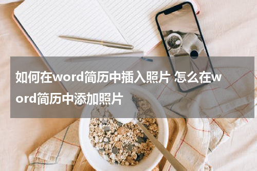 如何在word简历中插入照片 怎么在word简历中添加照片