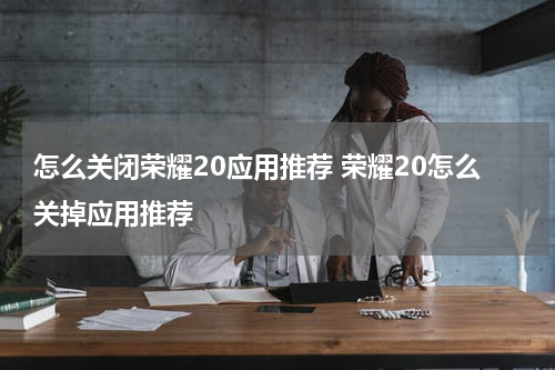 怎么关闭荣耀20应用推荐 荣耀20怎么关掉应用推荐