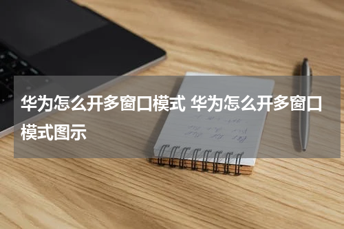 华为怎么开多窗口模式 华为怎么开多窗口模式图示