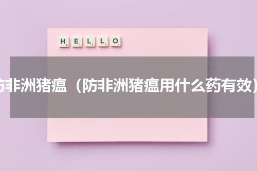 防非洲猪瘟（防非洲猪瘟用什么药有效）