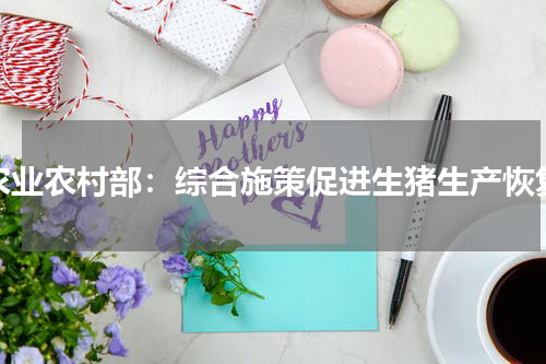 农业农村部：综合施策促进生猪生产恢复