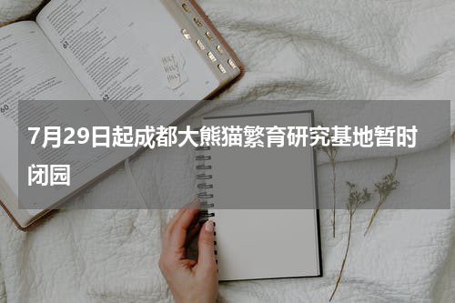 7月29日起成都大熊猫繁育研究基地暂时闭园