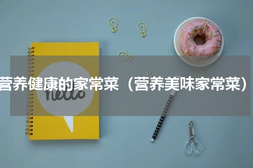 营养健康的家常菜（营养美味家常菜）