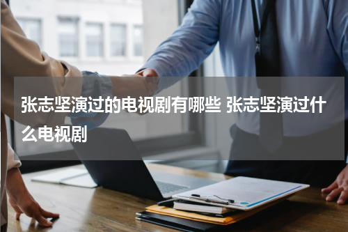 张志坚演过的电视剧有哪些 张志坚演过什么电视剧